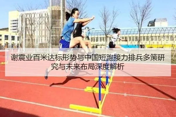 谢震业百米达标形势与中国短跑接力排兵多策研究与未来布局深度解析