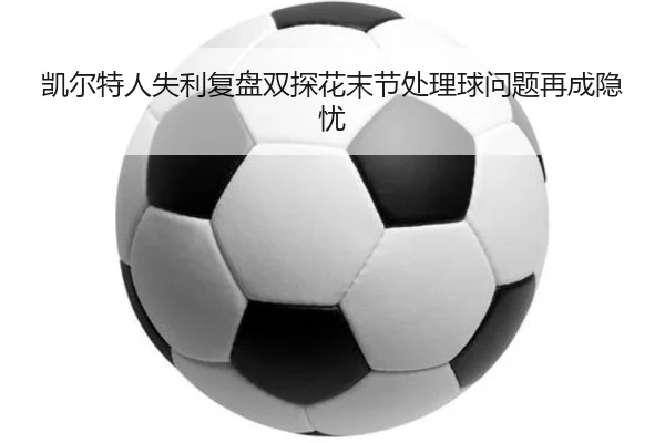 凯尔特人失利复盘双探花末节处理球问题再成隐忧 - wepoker